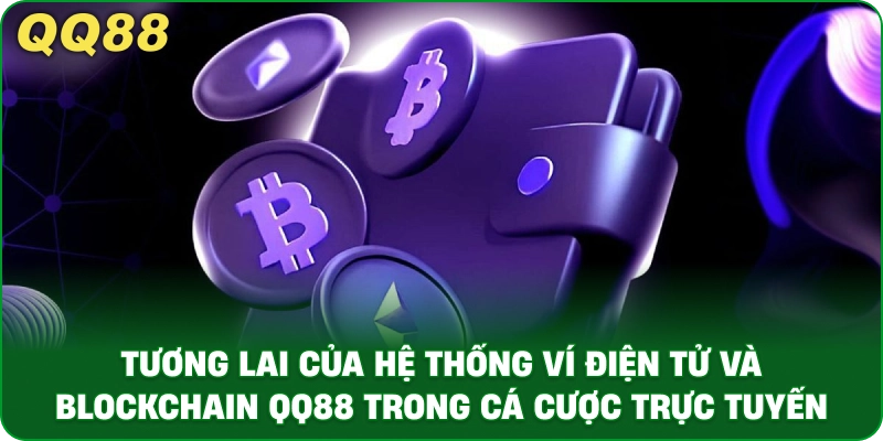Tương Lai Của Hệ Thống Ví Điện Tử Và Blockchain QQ88 Trong Cá Cược Trực Tuyến